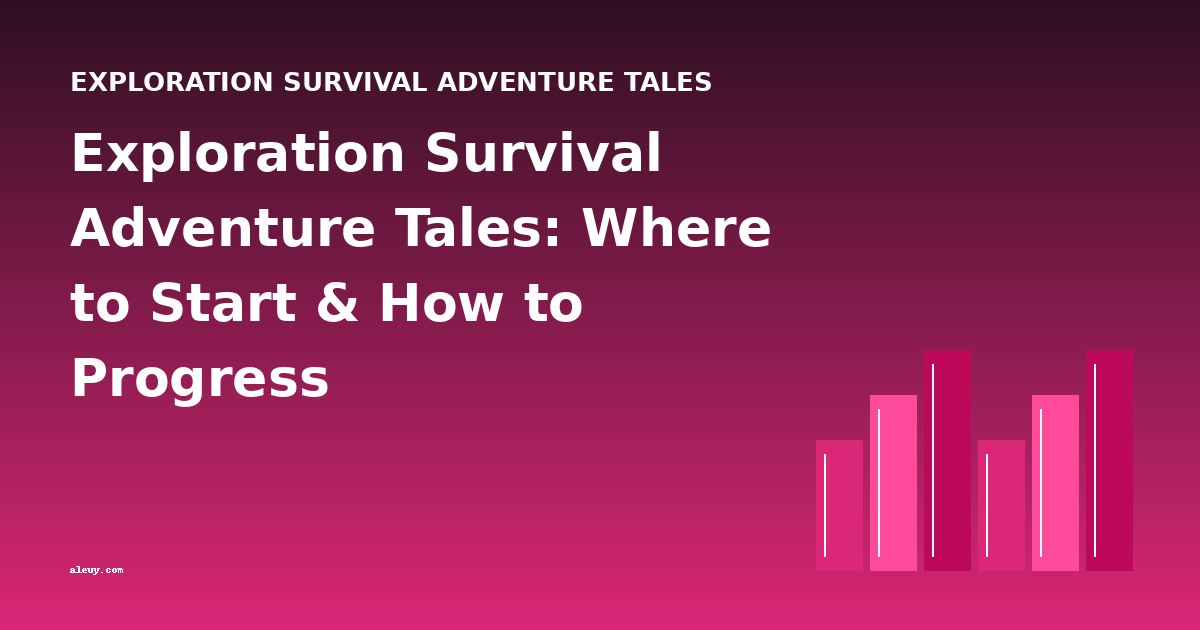 Exploration Survival Adventure Tales: Where to Start & How to Progress