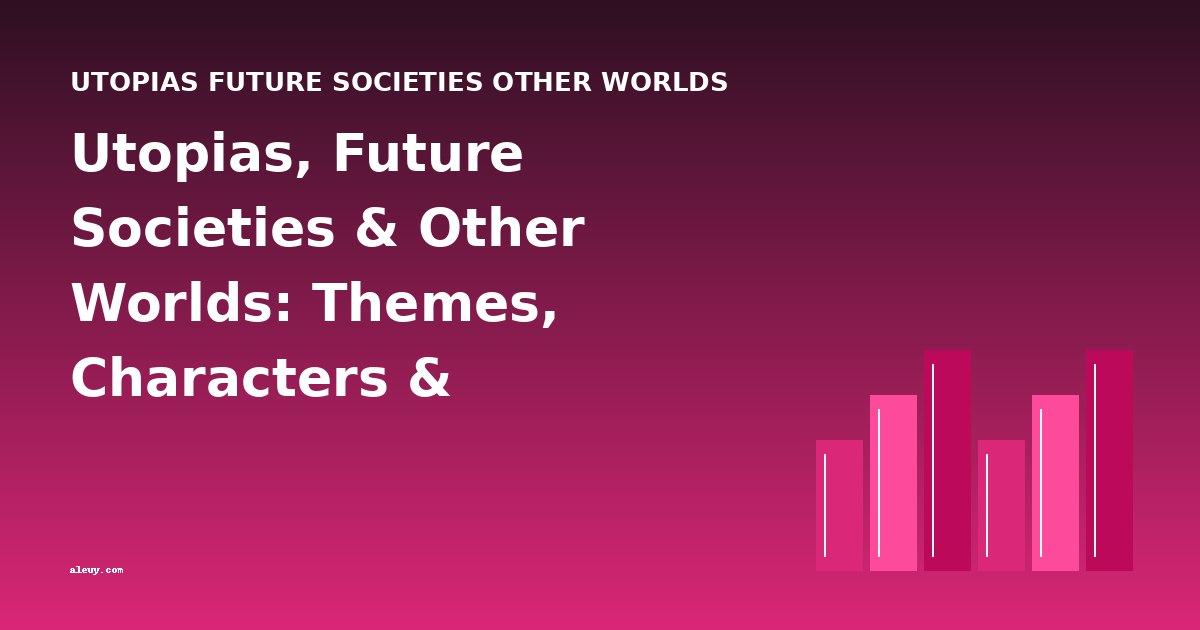 Utopias, Future Societies & Other Worlds: Themes, Characters & Cross-Book Analysis
