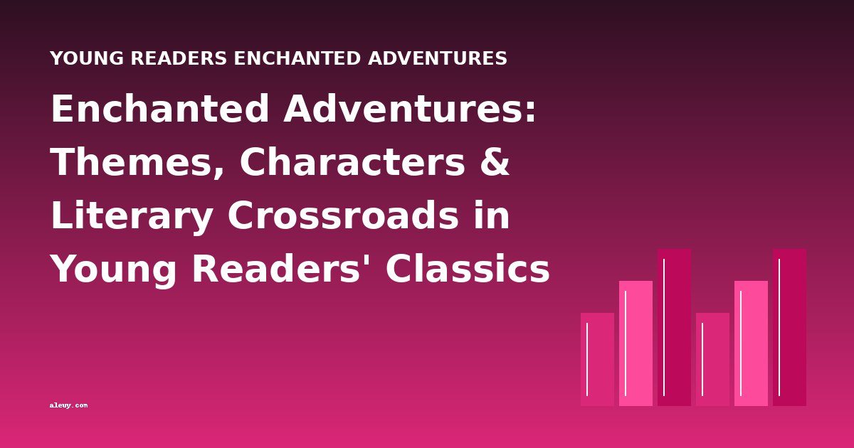Enchanted Adventures: Themes, Characters & Literary Crossroads in Young Readers' Classics